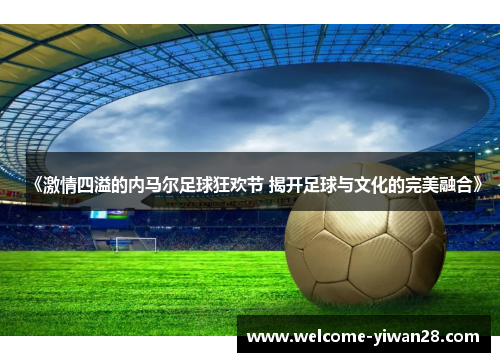 《激情四溢的内马尔足球狂欢节 揭开足球与文化的完美融合》