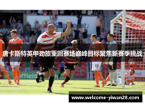 唐卡斯特英甲劲旅重回赛场巅峰目标聚焦新赛季挑战