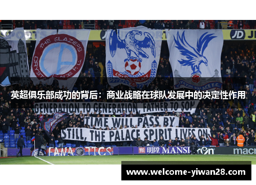 英超俱乐部成功的背后:商业战略在球队发展中的决定性作用 英超俱乐部成功的背后:商业战略在球队发展中的决定性作用