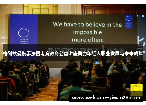 格列兹曼携手法国电竞教育公益讲座助力年轻人职业发展与未来成长 格列兹曼携手法国电竞教育公益讲座助力年轻人职业发展与未来成长