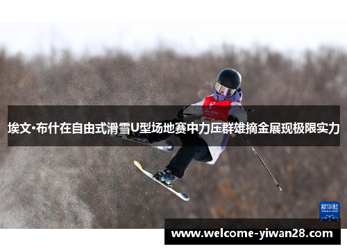 埃文·布什在自由式滑雪U型场地赛中力压群雄摘金展现极限实力 埃文·布什在自由式滑雪U型场地赛中力压群雄摘金展现极限实力