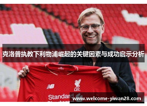 克洛普执教下利物浦崛起的关键因素与成功启示分析 克洛普执教下利物浦崛起的关键因素与成功启示分析