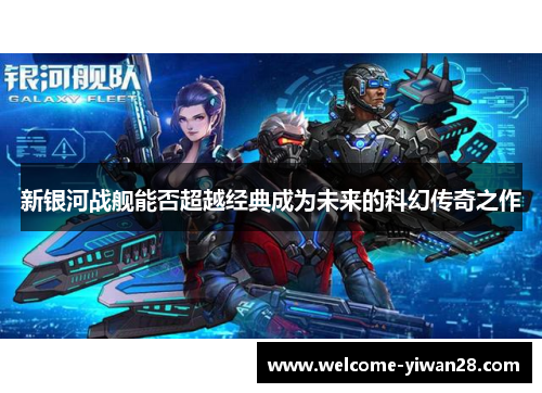 新银河战舰能否超越经典成为未来的科幻传奇之作