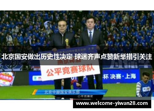 北京国安做出历史性决定 球迷齐声点赞新举措引关注 北京国安做出历史性决定 球迷齐声点赞新举措引关注