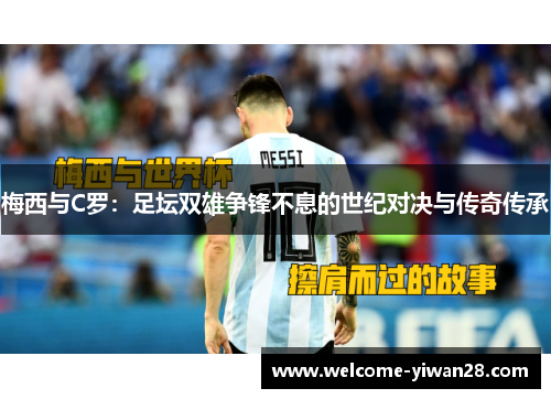 梅西与C罗:足坛双雄争锋不息的世纪对决与传奇传承 梅西与C罗:足坛双雄争锋不息的世纪对决与传奇传承