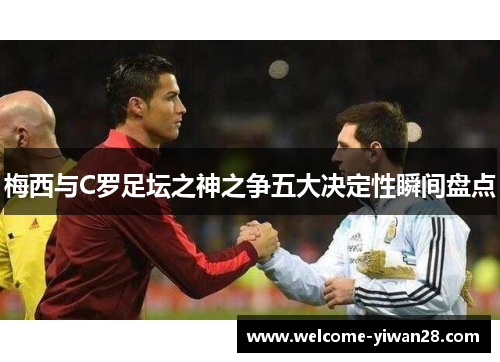 梅西与C罗足坛之神之争五大决定性瞬间盘点