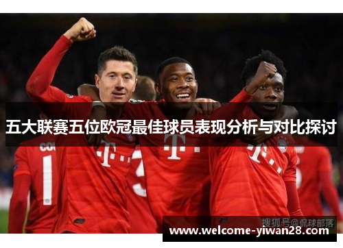 五大联赛五位欧冠最佳球员表现分析与对比探讨