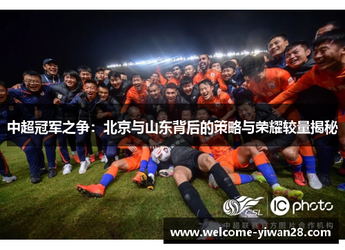 中超冠军之争：北京与山东背后的策略与荣耀较量揭秘