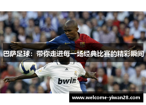 巴萨足球：带你走进每一场经典比赛的精彩瞬间