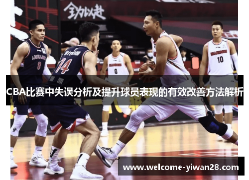 CBA比赛中失误分析及提升球员表现的有效改善方法解析