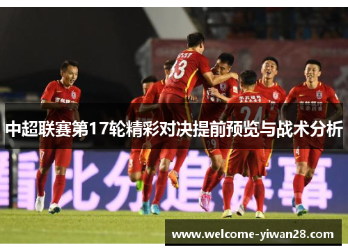 中超联赛第17轮精彩对决提前预览与战术分析