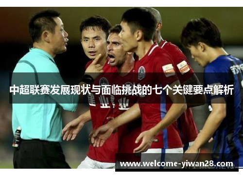 中超联赛发展现状与面临挑战的七个关键要点解析
