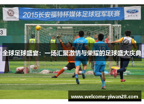 全球足球盛宴：一场汇聚激情与荣耀的足球盛大庆典