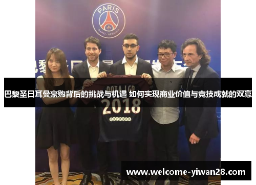 巴黎圣日耳曼豪购背后的挑战与机遇 如何实现商业价值与竞技成就的双赢