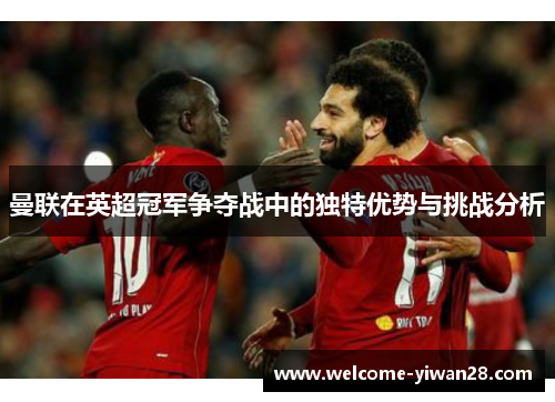 曼联在英超冠军争夺战中的独特优势与挑战分析