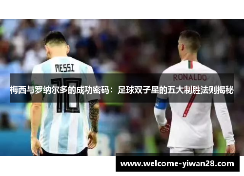 梅西与罗纳尔多的成功密码：足球双子星的五大制胜法则揭秘