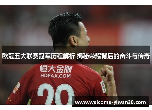 欧冠五大联赛冠军历程解析 揭秘荣耀背后的奋斗与传奇 欧冠五大联赛冠军历程解析 揭秘荣耀背后的奋斗与传奇