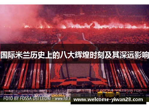 国际米兰历史上的八大辉煌时刻及其深远影响