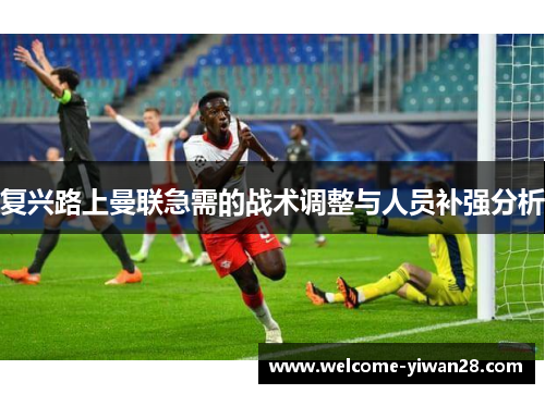 复兴路上曼联急需的战术调整与人员补强分析