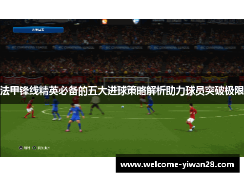 法甲锋线精英必备的五大进球策略解析助力球员突破极限