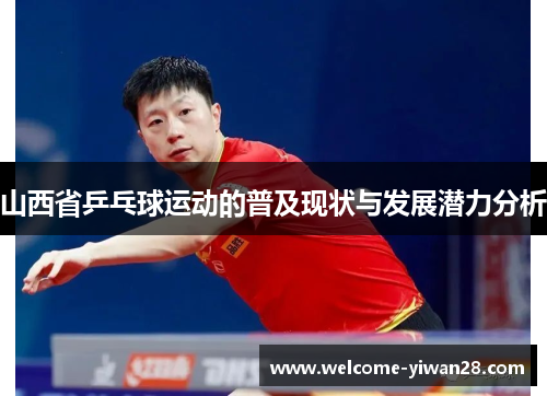 山西省乒乓球运动的普及现状与发展潜力分析 山西省乒乓球运动的普及现状与发展潜力分析
