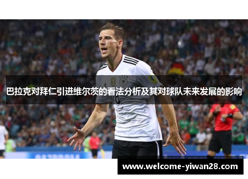 巴拉克对拜仁引进维尔茨的看法分析及其对球队未来发展的影响