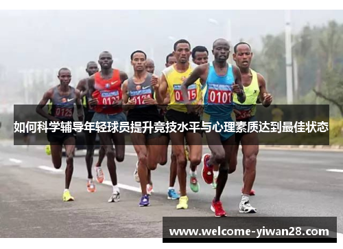 如何科学辅导年轻球员提升竞技水平与心理素质达到最佳状态
