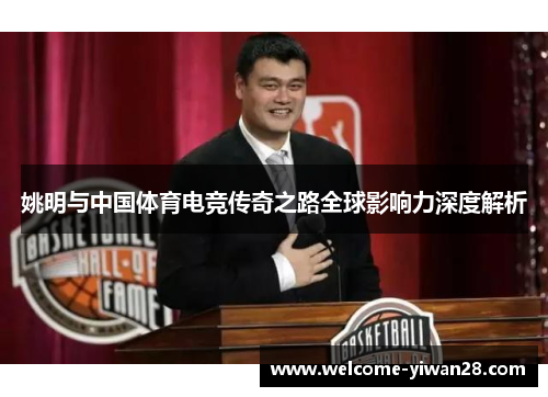 姚明与中国体育电竞传奇之路全球影响力深度解析