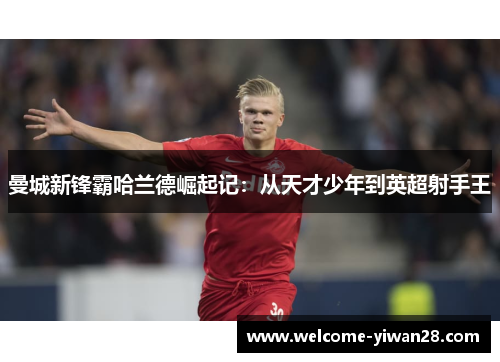 曼城新锋霸哈兰德崛起记：从天才少年到英超射手王