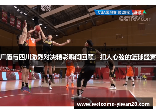 广厦与四川激烈对决精彩瞬间回顾，扣人心弦的篮球盛宴