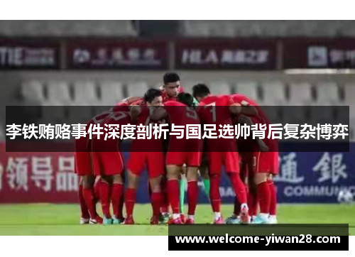 李铁贿赂事件深度剖析与国足选帅背后复杂博弈