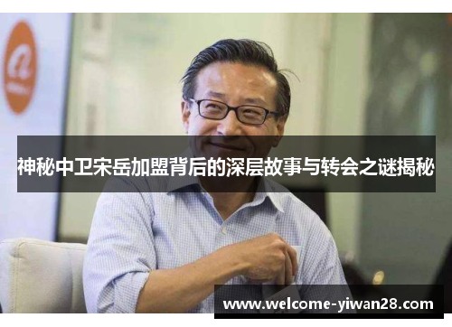 神秘中卫宋岳加盟背后的深层故事与转会之谜揭秘