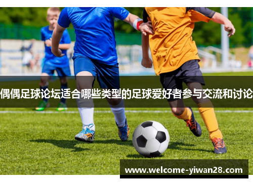 偶偶足球论坛适合哪些类型的足球爱好者参与交流和讨论