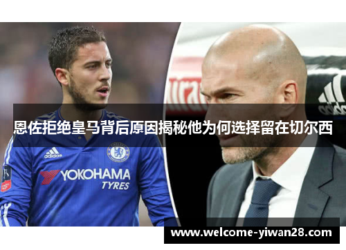 恩佐拒绝皇马背后原因揭秘他为何选择留在切尔西 恩佐拒绝皇马背后原因揭秘他为何选择留在切尔西