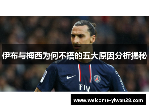 伊布与梅西为何不搭的五大原因分析揭秘