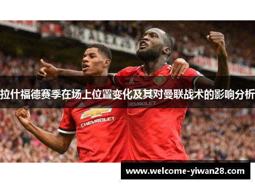 拉什福德赛季在场上位置变化及其对曼联战术的影响分析