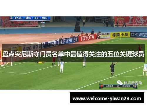 盘点突尼斯守门员名单中最值得关注的五位关键球员