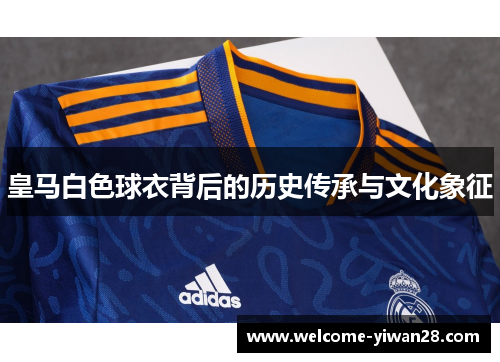 皇马白色球衣背后的历史传承与文化象征