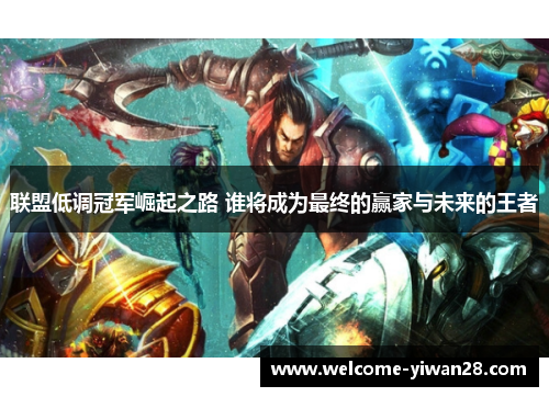 联盟低调冠军崛起之路 谁将成为最终的赢家与未来的王者 联盟低调冠军崛起之路 谁将成为最终的赢家与未来的王者