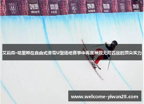 艾莉森·哈里斯在自由式滑雪U型场地赛事中再度展现无可匹敌的顶尖实力 艾莉森·哈里斯在自由式滑雪U型场地赛事中再度展现无可匹敌的顶尖实力