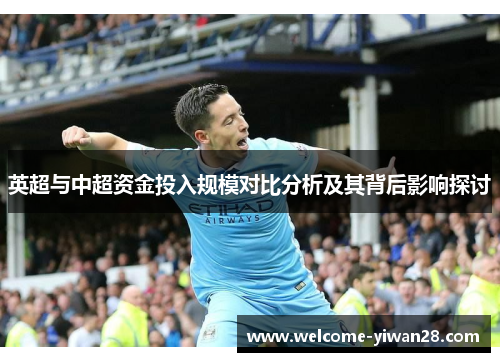 英超与中超资金投入规模对比分析及其背后影响探讨 英超与中超资金投入规模对比分析及其背后影响探讨