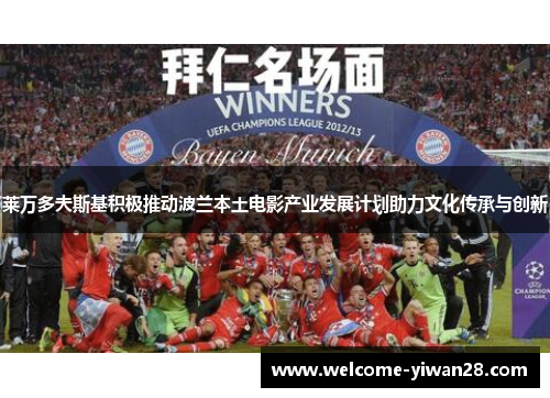 莱万多夫斯基积极推动波兰本土电影产业发展计划助力文化传承与创新 莱万多夫斯基积极推动波兰本土电影产业发展计划助力文化传承与创新