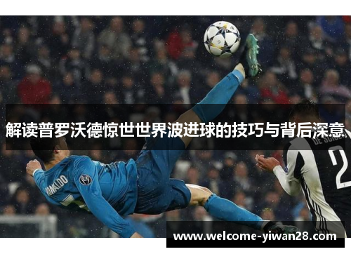 解读普罗沃德惊世世界波进球的技巧与背后深意