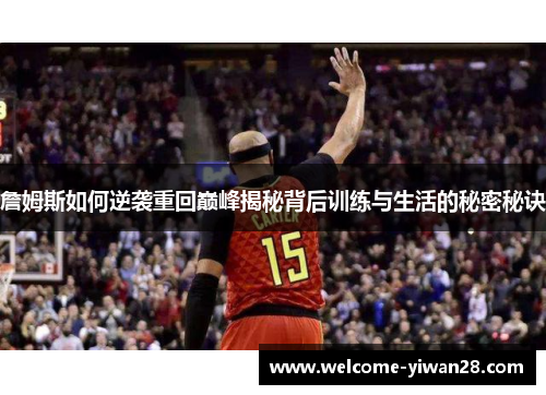 詹姆斯如何逆袭重回巅峰揭秘背后训练与生活的秘密秘诀