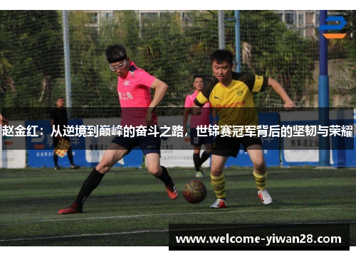 赵金红：从逆境到巅峰的奋斗之路，世锦赛冠军背后的坚韧与荣耀