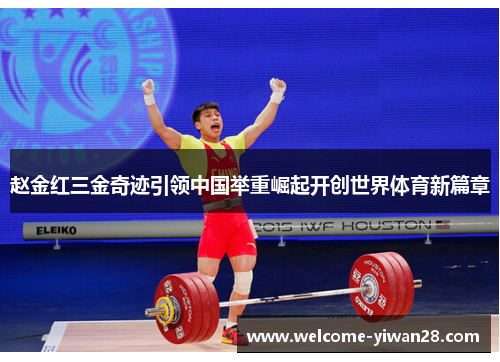 赵金红三金奇迹引领中国举重崛起开创世界体育新篇章