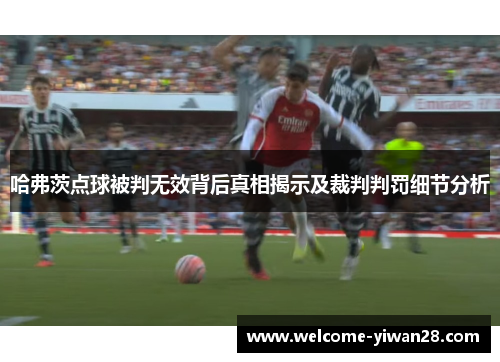哈弗茨点球被判无效背后真相揭示及裁判判罚细节分析