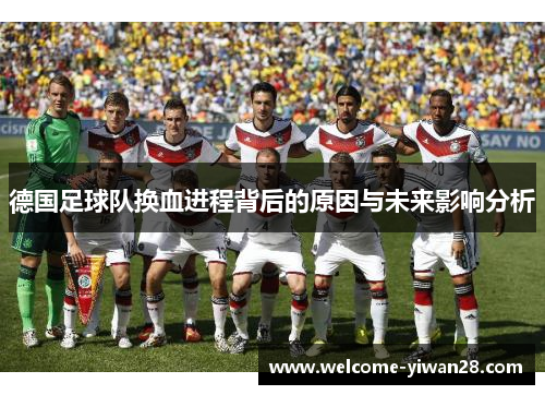 德国足球队换血进程背后的原因与未来影响分析