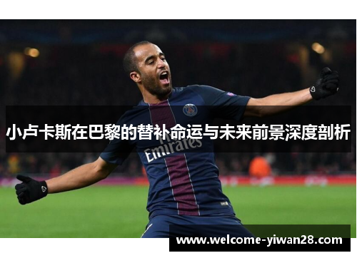 小卢卡斯在巴黎的替补命运与未来前景深度剖析