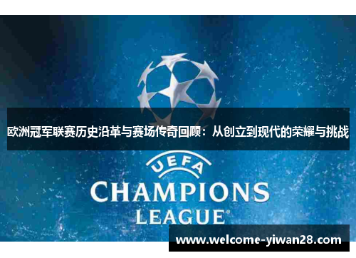 欧洲冠军联赛历史沿革与赛场传奇回顾:从创立到现代的荣耀与挑战 欧洲冠军联赛历史沿革与赛场传奇回顾:从创立到现代的荣耀与挑战